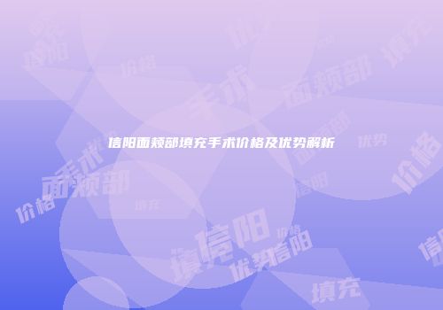 信阳面颊部填充手术价格及优势解析
