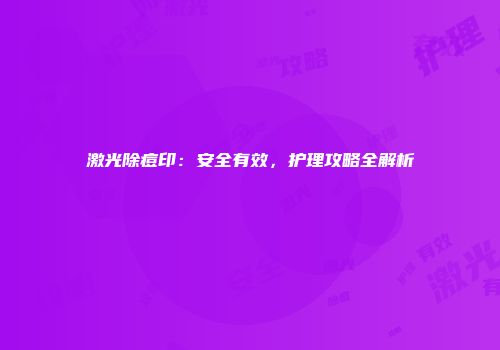 激光除痘印：安全有效，护理攻略全解析