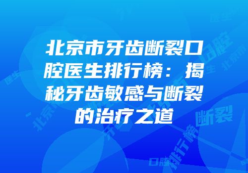 北京市牙齿断裂口腔医生排行榜：揭秘牙齿敏感与断裂的治疗之道