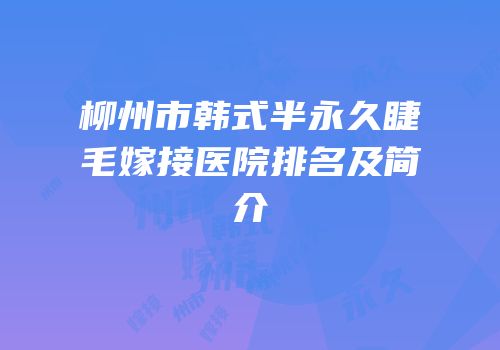 柳州市韩式半永久睫毛嫁接医院排名及简介