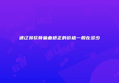 通辽鼻软骨偏曲矫正的价格一般在多少
