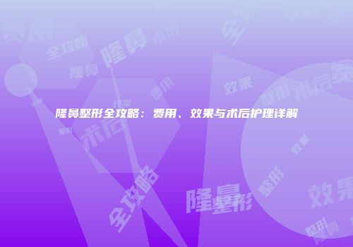 隆鼻整形全攻略：费用、效果与术后护理详解