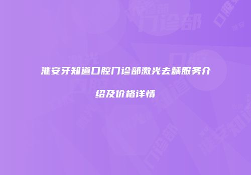 淮安牙知道口腔门诊部激光去龋服务介绍及价格详情
