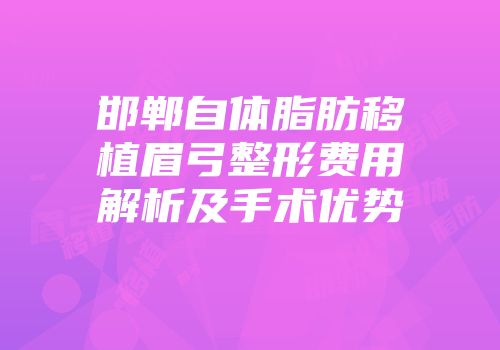 邯郸自体脂肪移植眉弓整形费用解析及手术优势