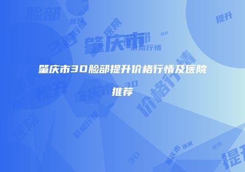 肇庆市3D脸部提升价格行情及医院推荐