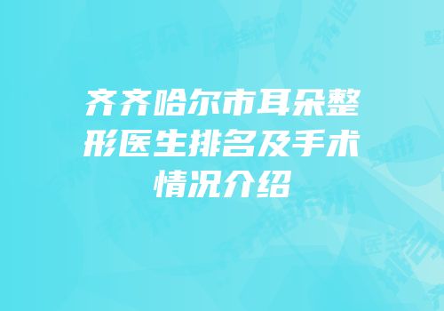 齐齐哈尔市耳朵整形医生排名及手术情况介绍