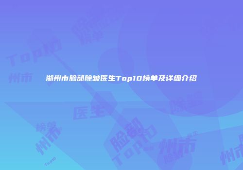 湖州市脸部除皱医生Top10榜单及详细介绍