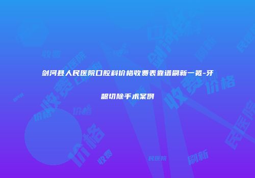 剑河县人民医院口腔科价格收费表靠谱刷新一览-牙龈切除手术案例