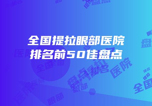 全国提拉眼部医院排名前50佳盘点