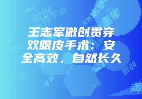 王志军微创贯穿双眼皮手术：安全高效，自然长久