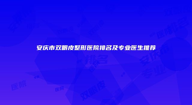 安庆市双眼皮整形医院排名及专业医生推荐