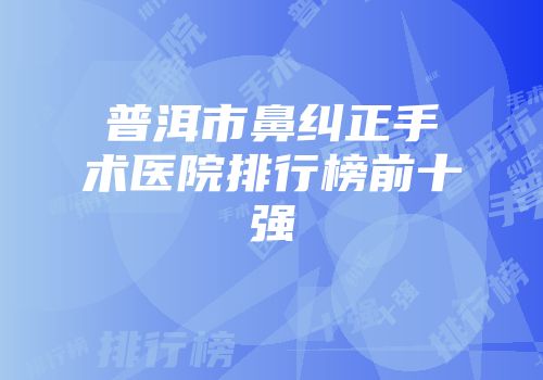 普洱市鼻纠正手术医院排行榜前十强