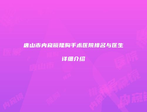 唐山市内窥镜隆胸手术医院排名与医生详细介绍