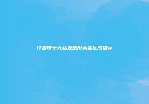 许昌市十大私处整形美容医院推荐