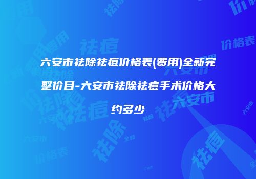 六安市祛除祛痘价格表(费用)全新完整价目-六安市祛除祛痘手术价格大约多少