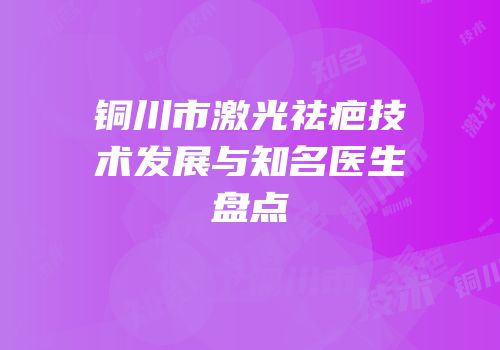 铜川市激光祛疤技术发展与知名医生盘点