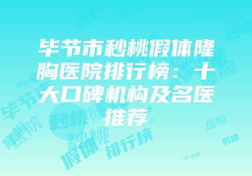 毕节市秒桃假体隆胸医院排行榜：十大口碑机构及名医推荐