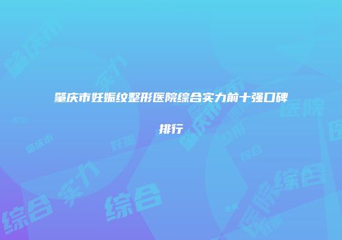 肇庆市妊娠纹整形医院综合实力前十强口碑排行