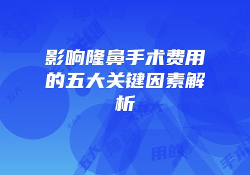 影响隆鼻手术费用的五大关键因素解析