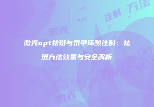 激光opt祛斑与氨甲环酸注射：祛斑方法效果与安全解析