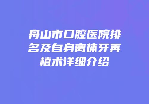 舟山市口腔医院排名及自身离体牙再植术详细介绍