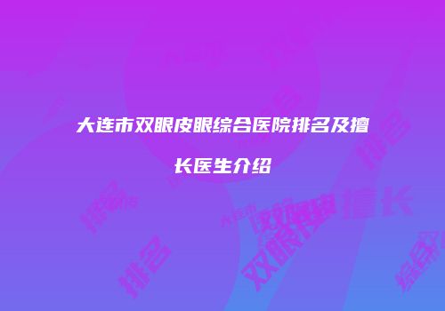 大连市双眼皮眼综合医院排名及擅长医生介绍