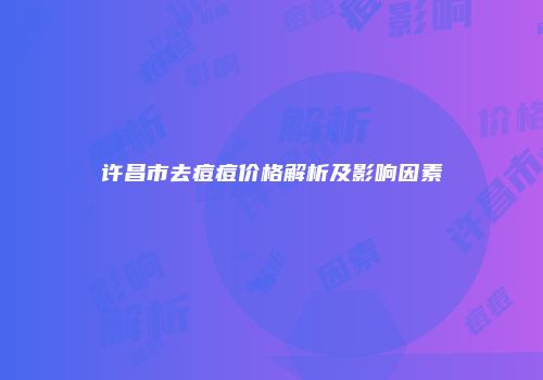 许昌市去痘痘价格解析及影响因素
