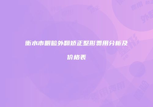 衡水市眼睑外翻矫正整形费用分析及价格表