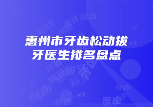 惠州市牙齿松动拔牙医生排名盘点