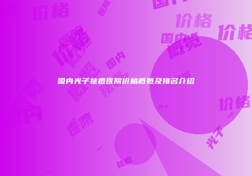 国内光子祛痘医院价格概览及排名介绍