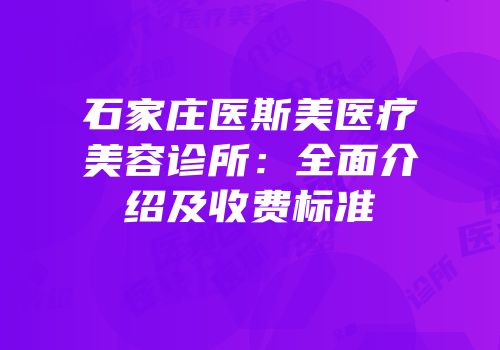 石家庄医斯美医疗美容诊所：全面介绍及收费标准