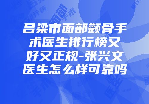 吕梁市面部颧骨手术医生排行榜又好又正规-张兴文医生怎么样可靠吗