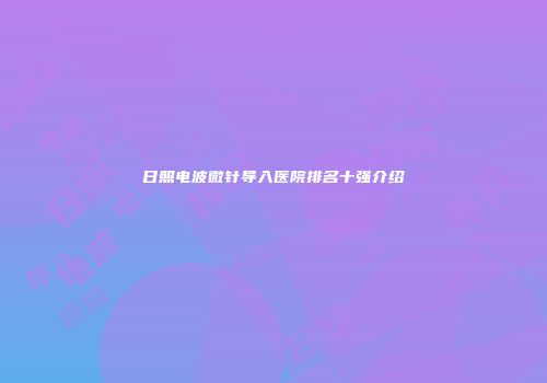 日照电波微针导入医院排名十强介绍