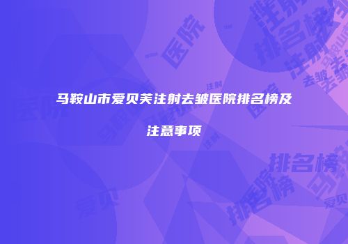 马鞍山市爱贝芙注射去皱医院排名榜及注意事项