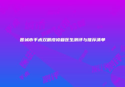 晋城市手术双眼皮修复医生测评与推荐清单