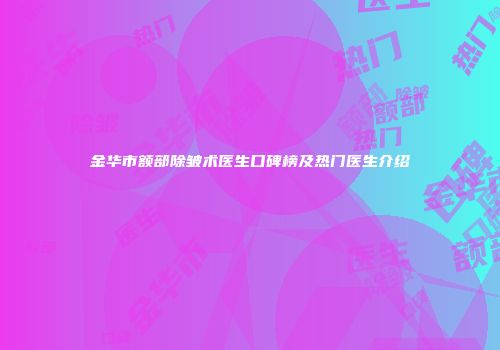 金华市额部除皱术医生口碑榜及热门医生介绍