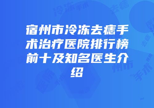 宿州市冷冻去痣手术治疗医院排行榜前十及知名医生介绍