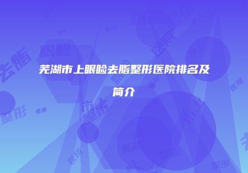 芜湖市上眼睑去脂整形医院排名及简介