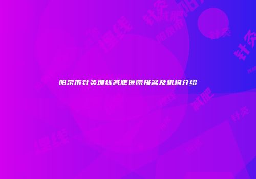 阳泉市针灸埋线减肥医院排名及机构介绍