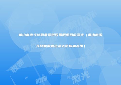 黄山市激光修复黄褐斑收费明细目前曝光（黄山市激光修复黄褐斑术大概费用多少）