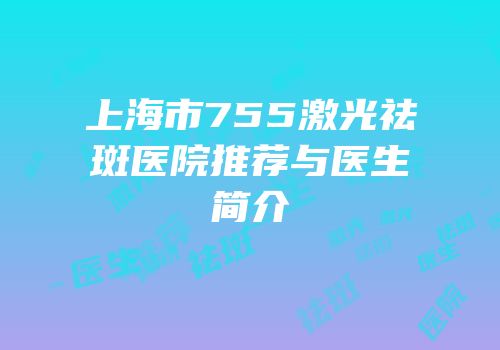 上海市755激光祛斑医院推荐与医生简介