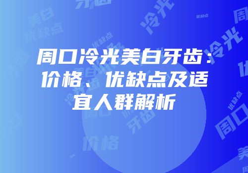 周口冷光美白牙齿：价格、优缺点及适宜人群解析