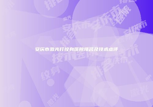 安庆市激光打纹身医院排名及技术点评