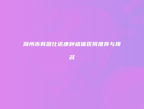 滁州市韩国仕诺康种植体医院推荐与排名