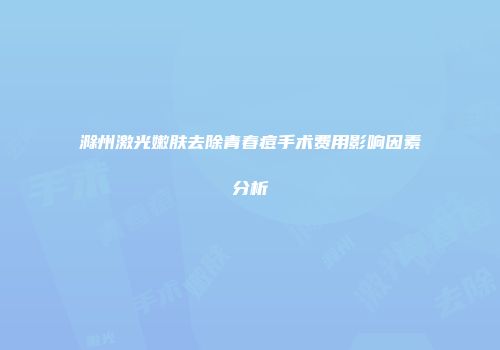 滁州激光嫩肤去除青春痘手术费用影响因素分析