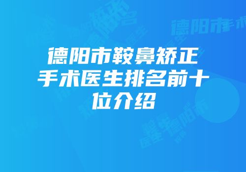 德阳市鞍鼻矫正手术医生排名前十位介绍