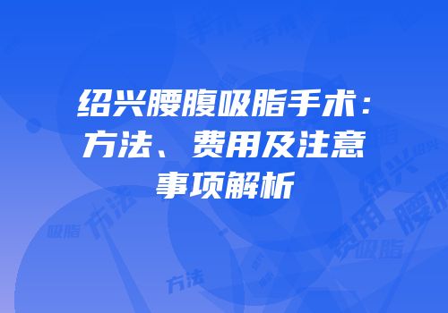 绍兴腰腹吸脂手术：方法、费用及注意事项解析