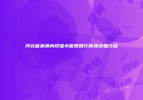 河北省鼻翼内切缩小医院排行榜及详细介绍