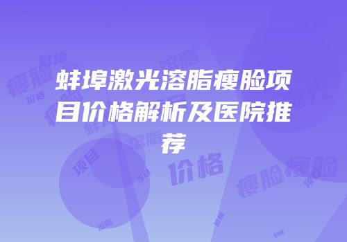 蚌埠激光溶脂瘦脸项目价格解析及医院推荐
