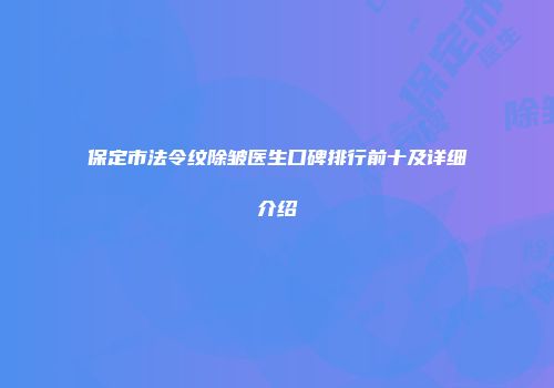 保定市法令纹除皱医生口碑排行前十及详细介绍